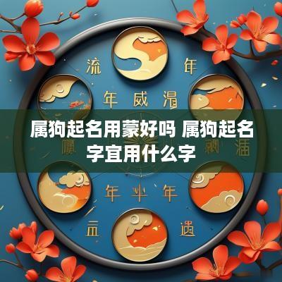 属狗起名用蒙好吗 属狗起名字宜用什么字