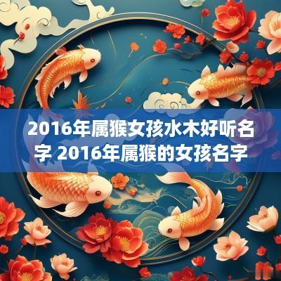 2016年属猴女孩水木好听名字 2016年属猴的女孩名字