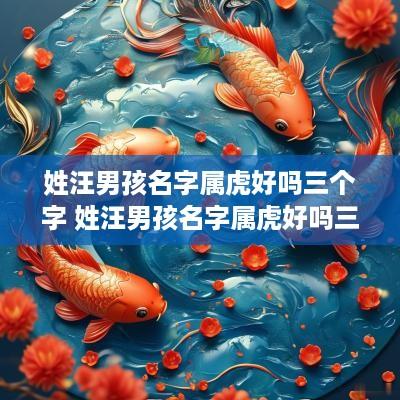 姓汪男孩名字属虎好吗三个字 姓汪男孩名字属虎好吗三个字怎么取
