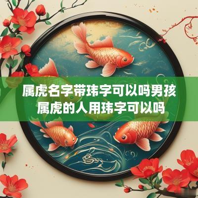 属虎名字带玮字可以吗男孩 属虎的人用玮字可以吗