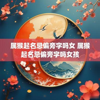属猴起名忌偏旁字吗女 属猴起名忌偏旁字吗女孩