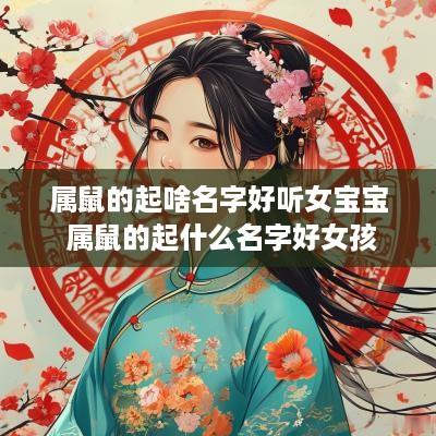 属鼠的起啥名字好听女宝宝 属鼠的起什么名字好女孩