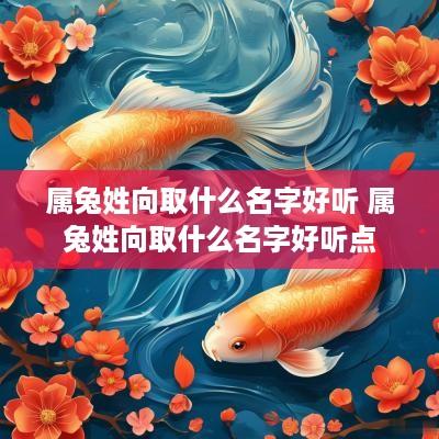 属兔姓向取什么名字好听 属兔姓向取什么名字好听点