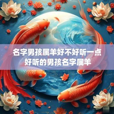 名字男孩属羊好不好听一点 好听的男孩名字属羊