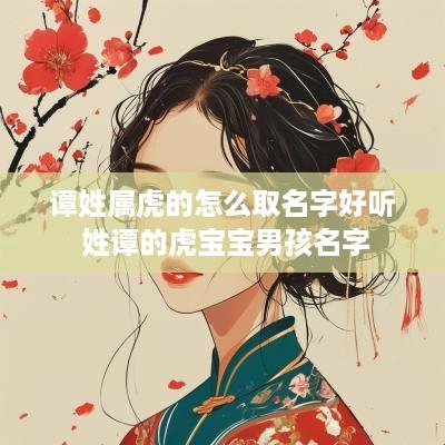 谭姓属虎的怎么取名字好听 姓谭的虎宝宝男孩名字