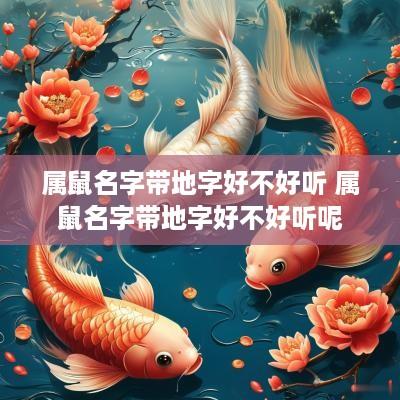 属鼠名字带地字好不好听 属鼠名字带地字好不好听呢