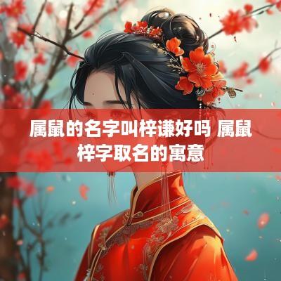 属鼠的名字叫梓谦好吗 属鼠梓字取名的寓意