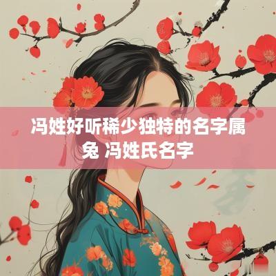 冯姓好听稀少独特的名字属兔 冯姓氏名字