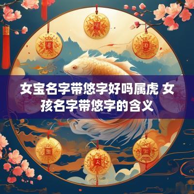 女宝名字带悠字好吗属虎 女孩名字带悠字的含义