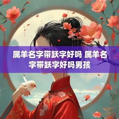属羊名字带跃字好吗 属羊名字带跃字好吗男孩