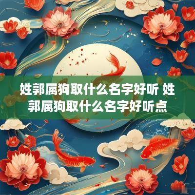 姓郭属狗取什么名字好听 姓郭属狗取什么名字好听点