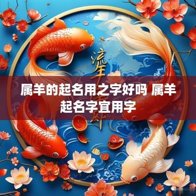 属羊的起名用之字好吗 属羊起名字宜用字
