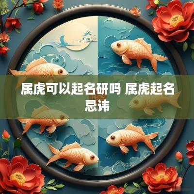 属虎可以起名研吗 属虎起名忌讳