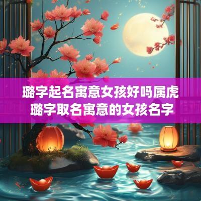 璐字起名寓意女孩好吗属虎 璐字取名寓意的女孩名字