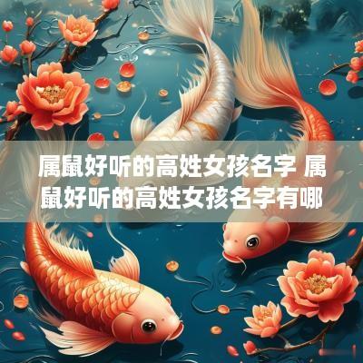 属鼠好听的高姓女孩名字 属鼠好听的高姓女孩名字有哪些