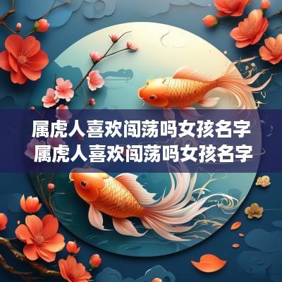 属虎人喜欢闯荡吗女孩名字 属虎人喜欢闯荡吗女孩名字大全