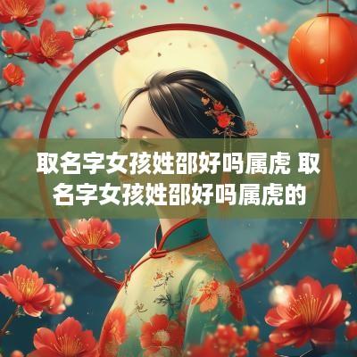 取名字女孩姓邵好吗属虎 取名字女孩姓邵好吗属虎的