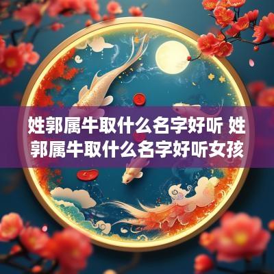 姓郭属牛取什么名字好听 姓郭属牛取什么名字好听女孩