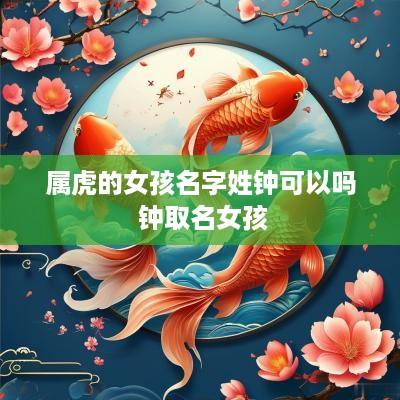 属虎的女孩名字姓钟可以吗 钟取名女孩