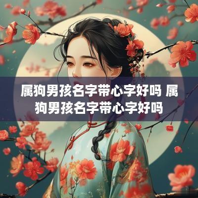 属狗男孩名字带心字好吗 属狗男孩名字带心字好吗