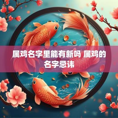 属鸡名字里能有新吗 属鸡的名字忌讳