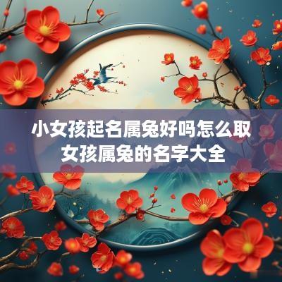 小女孩起名属兔好吗怎么取 女孩属兔的名字大全