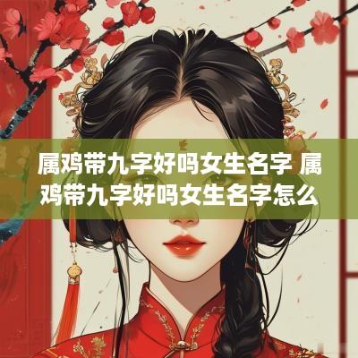 属鸡带九字好吗女生名字 属鸡带九字好吗女生名字怎么取