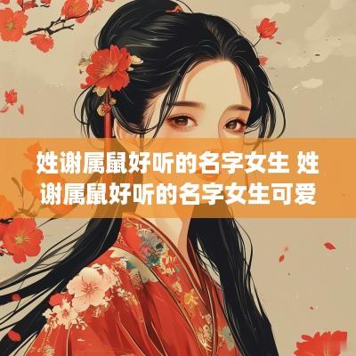 姓谢属鼠好听的名字女生 姓谢属鼠好听的名字女生可爱