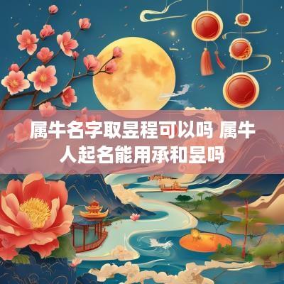 属牛名字取昱程可以吗 属牛人起名能用承和昱吗