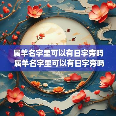 属羊名字里可以有日字旁吗 属羊名字里可以有日字旁吗女孩