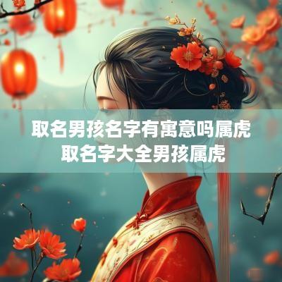 取名男孩名字有寓意吗属虎 取名字大全男孩属虎