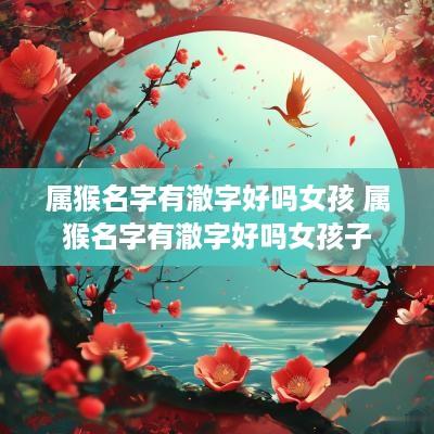 属猴名字有澈字好吗女孩 属猴名字有澈字好吗女孩子