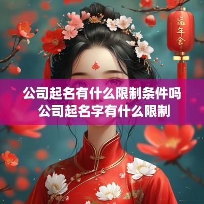 公司起名有什么限制条件吗 公司起名字有什么限制