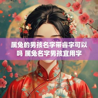 属兔的男孩名字带睿字可以吗 属兔名字男孩宜用字