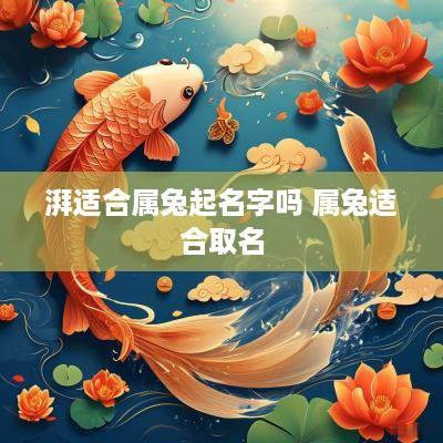 湃适合属兔起名字吗 属兔适合取名
