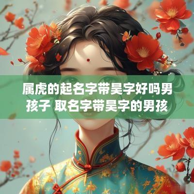属虎的起名字带昊字好吗男孩子 取名字带昊字的男孩