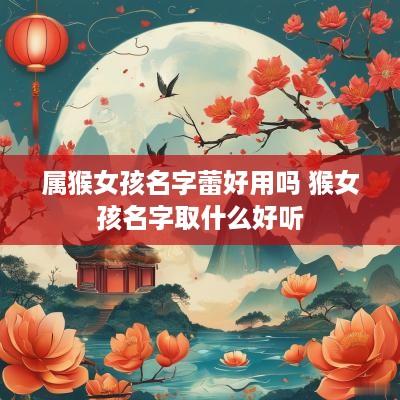 属猴女孩名字蕾好用吗 猴女孩名字取什么好听