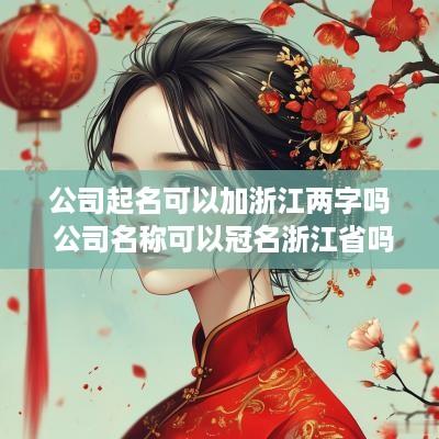 公司起名可以加浙江两字吗 公司名称可以冠名浙江省吗