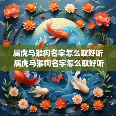 属虎马猴狗名字怎么取好听 属虎马猴狗名字怎么取好听点