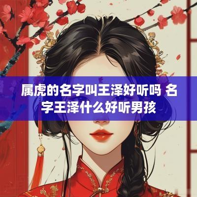 属虎的名字叫王泽好听吗 名字王泽什么好听男孩