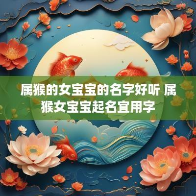属猴的女宝宝的名字好听 属猴女宝宝起名宜用字