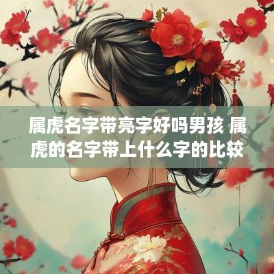 属虎名字带亮字好吗男孩 属虎的名字带上什么字的比较好