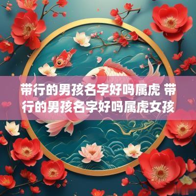 带行的男孩名字好吗属虎 带行的男孩名字好吗属虎女孩