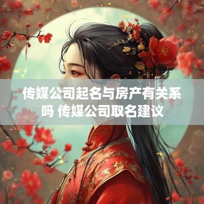 传媒公司起名与房产有关系吗 传媒公司取名建议
