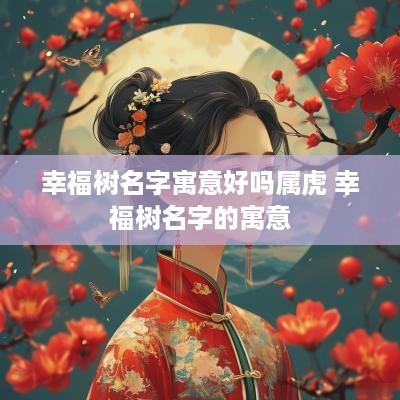 幸福树名字寓意好吗属虎 幸福树名字的寓意