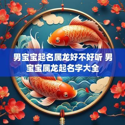 男宝宝起名属龙好不好听 男宝宝属龙起名字大全