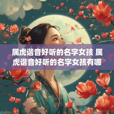 属虎谐音好听的名字女孩 属虎谐音好听的名字女孩有哪些