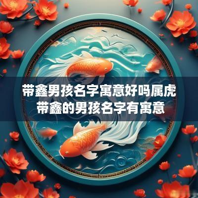 带鑫男孩名字寓意好吗属虎 带鑫的男孩名字有寓意