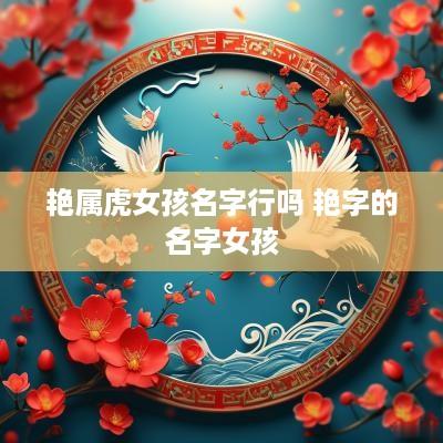 艳属虎女孩名字行吗 艳字的名字女孩