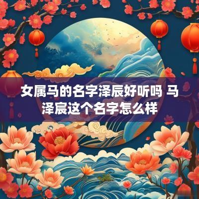 女属马的名字泽辰好听吗 马泽宸这个名字怎么样